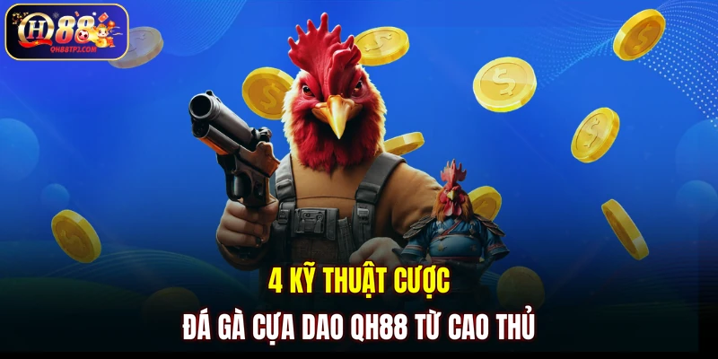 4 kỹ thuật cược đá gà cựa dao QH88 từ cao thủ