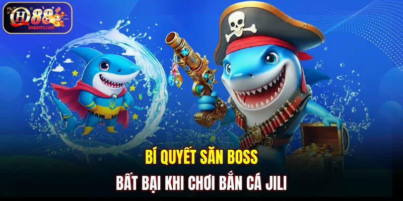 Bí quyết săn boss bất bại khi chơi Bắn Cá JILI