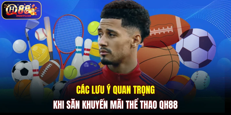 Các lưu ý quan trọng khi săn khuyến mãi thể thao QH88
