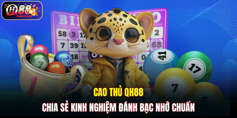 Cao thủ QH88 chia sẻ kinh nghiệm đánh bạc nhớ chuẩn