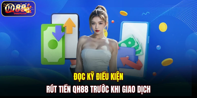 Đọc kỹ điều kiện rút tiền QH88 trước khi giao dịch
