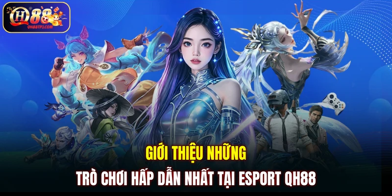 Giới thiệu những trò chơi hấp dẫn nhất tại Esport QH88