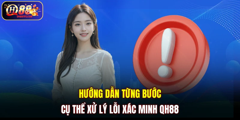 Hướng dẫn từng bước cụ thể xử lý lỗi xác minh QH88