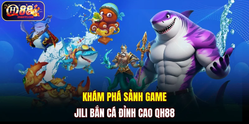 Khám phá sảnh game JILI Bắn Cá đỉnh cao QH88