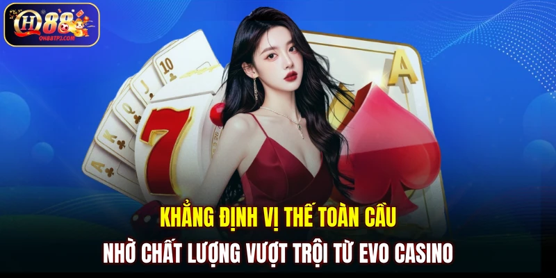 Khẳng định vị thế toàn cầu nhờ chất lượng vượt trội từ Evo casino