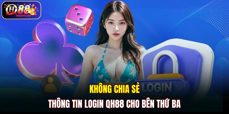 Không chia sẻ thông tin login QH88 cho bên thứ ba