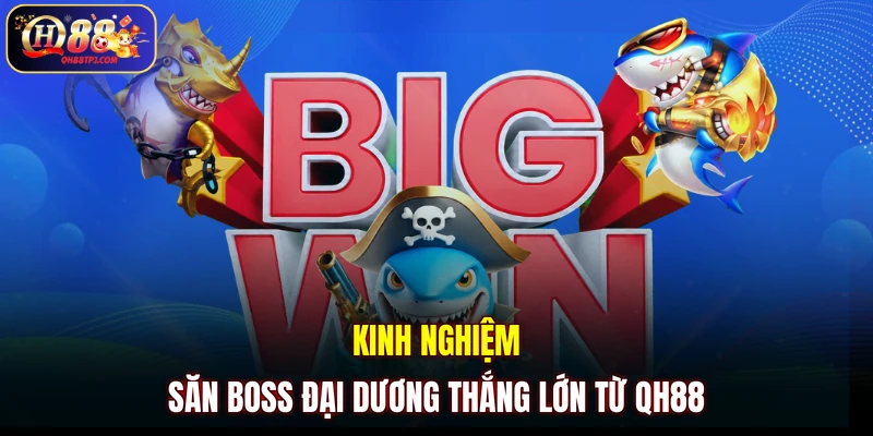 Kinh nghiệm săn boss đại dương thắng lớn từ QH88