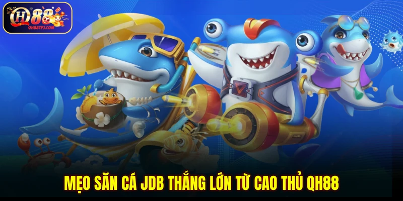 Mẹo săn cá JDB thắng lớn từ cao thủ QH88