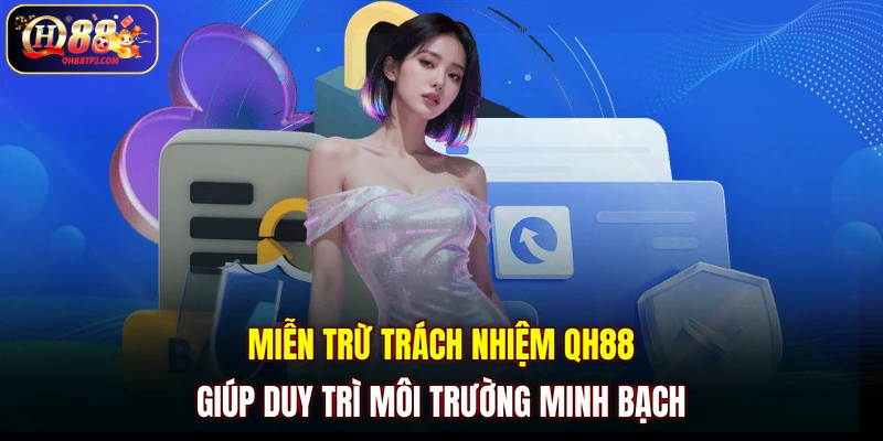 Miễn trừ trách nhiệm QH88 giúp duy trì môi trường minh bạch