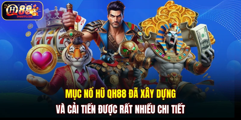 Mục nổ hũ QH88 đã xây dựng và cải tiến được rất nhiều chi tiết