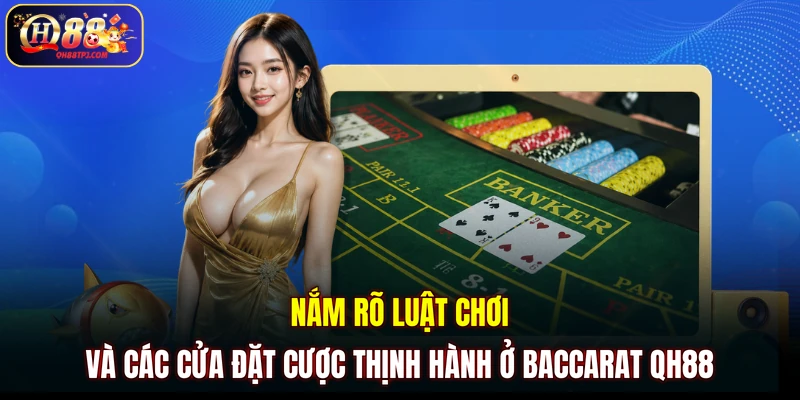 Nắm rõ luật chơi và các cửa đặt cược thịnh hành ở Baccarat QH88
