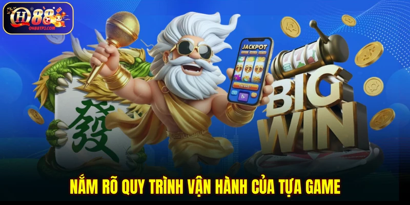Nắm rõ quy trình vận hành của tựa game