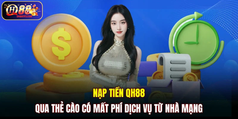 Nạp tiền QH88 qua thẻ cào có mất phí dịch vụ từ nhà mạng