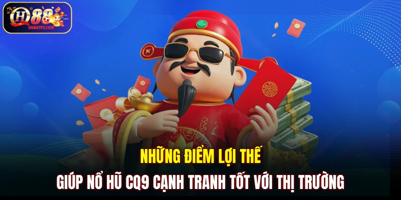 Những điểm lợi thế giúp nổ hũ CQ9 cạnh tranh tốt với thị trường