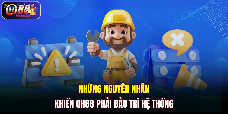 Những nguyên nhân khiến QH88 phải bảo trì hệ thống