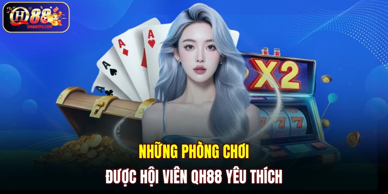 Những phòng chơi được hội viên QH88 yêu thích