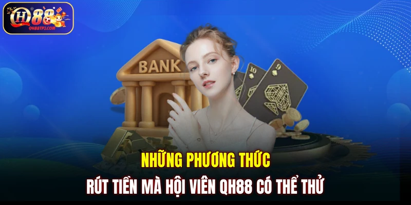 Những phương thức rút tiền mà hội viên QH88 có thể thử