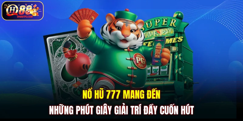 Nổ hũ 777 mang đến những phút giây giải trí đầy cuốn hút
