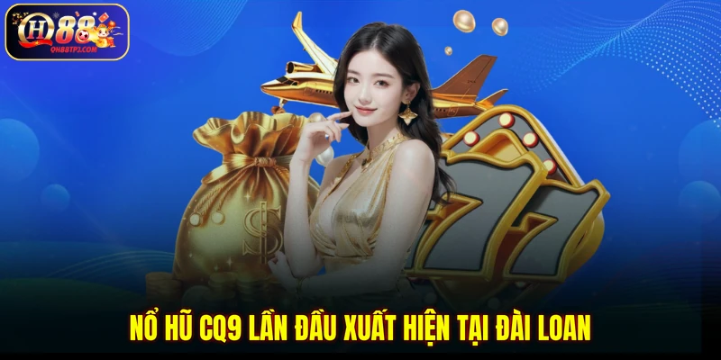 Nổ hũ CQ9 lần đầu xuất hiện tại Đài Loan