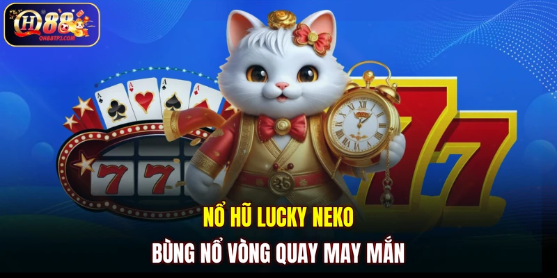 Nổ hũ Lucky Neko bùng nổ vòng quay may mắn