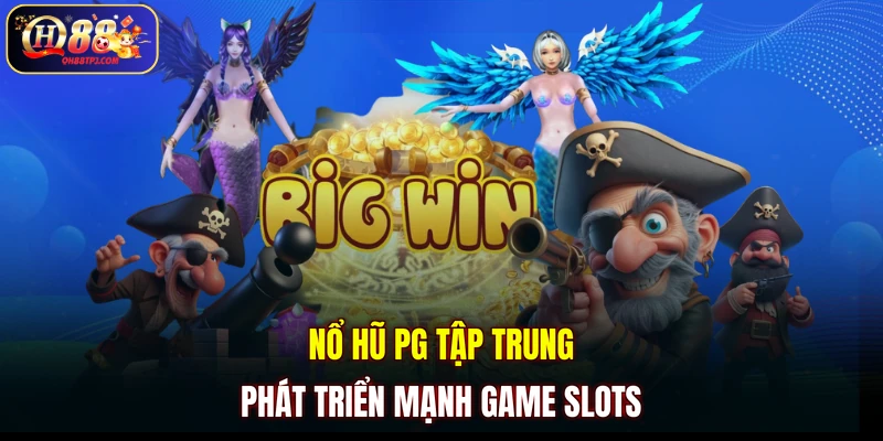 Nổ hũ PG tập trung phát triển mạnh game slots