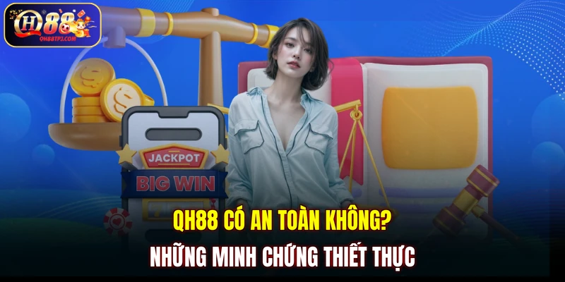 QH88 có an toàn không? Những minh chứng thiết thực