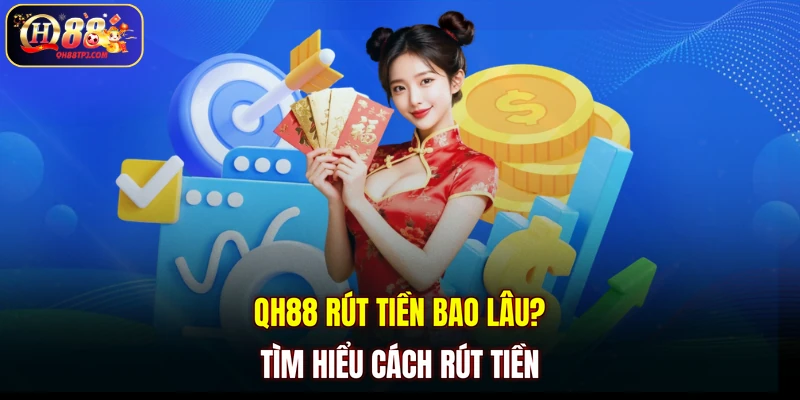 QH88 rút tiền bao lâu? Tìm hiểu cách rút tiền
