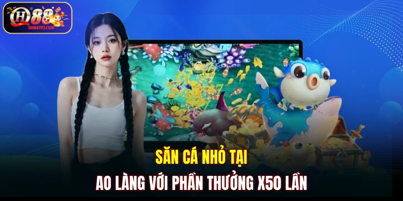 Săn cá nhỏ tại Ao Làng với phần thưởng x50 lần