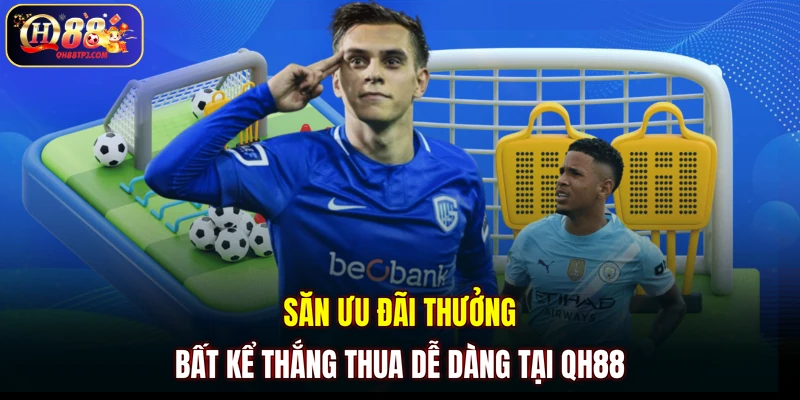 Săn ưu đãi thưởng bất kể thắng thua dễ dàng tại QH88