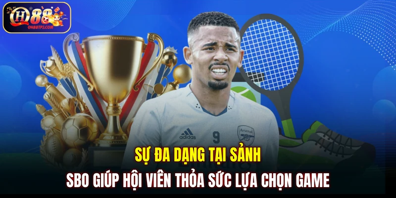 Sự đa dạng tại sảnh SBO giúp hội viên thỏa sức lựa chọn game