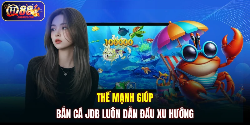 Thế mạnh giúp Bắn Cá JDB luôn dẫn đầu xu hướng