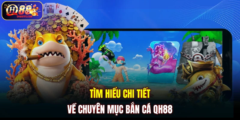 Tìm hiểu chi tiết về chuyên mục Bắn Cá QH88