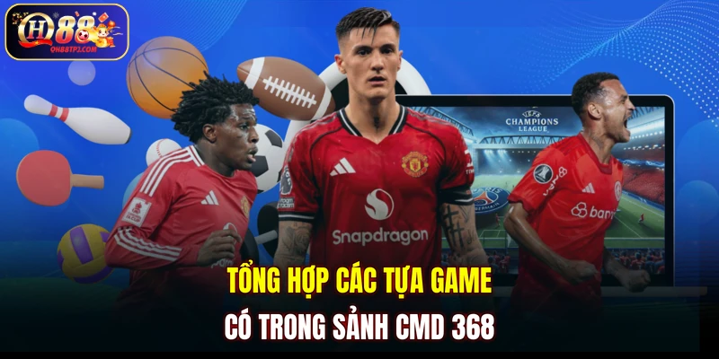 Tổng hợp các tựa game có trong sảnh CMD 368