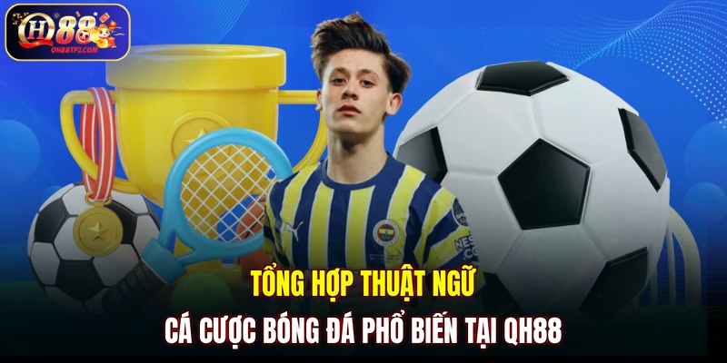 Tổng hợp thuật ngữ cá cược bóng đá phổ biến tại QH88
