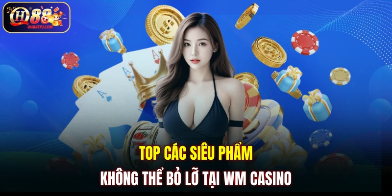 Top các siêu phẩm không thể bỏ lỡ tại WM casino
