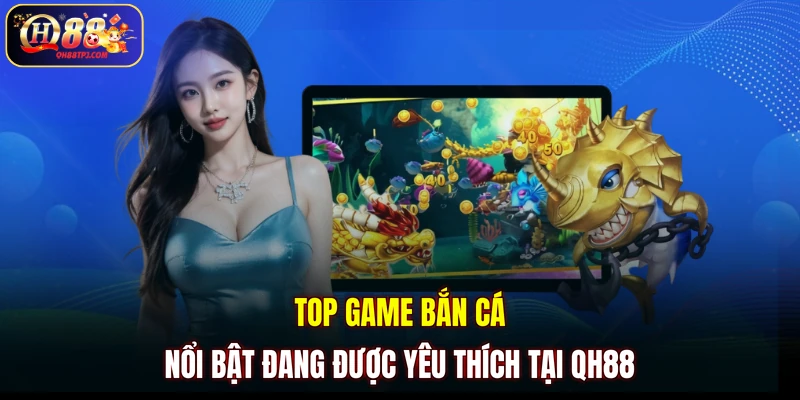 Top game bắn cá nổi bật đang được yêu thích tại QH88 