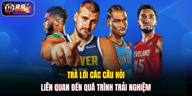 Trả lời các câu hỏi liên quan đến quá trình trải nghiệm