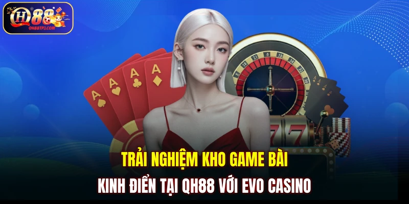 Trải nghiệm kho game bài kinh điển tại QH88 với Evo casino