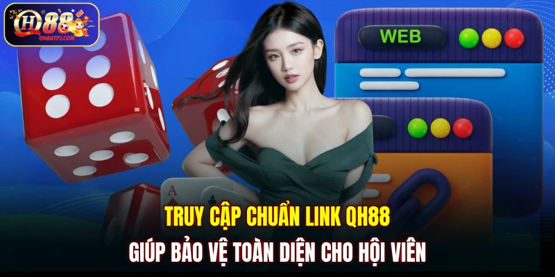 Truy cập chuẩn link QH88 giúp bảo vệ toàn diện cho hội viên
